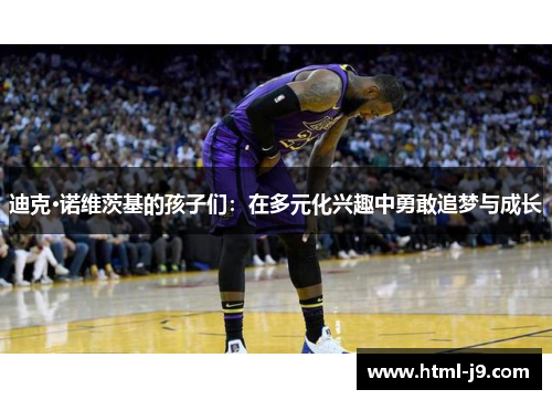 迪克·诺维茨基的孩子们：在多元化兴趣中勇敢追梦与成长