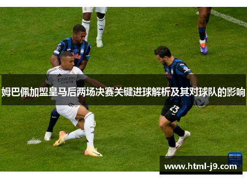姆巴佩加盟皇马后两场决赛关键进球解析及其对球队的影响