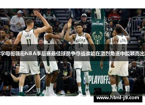字母哥领衔NBA季后赛最佳球员争夺战谁能在激烈角逐中脱颖而出
