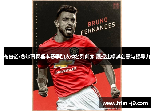 布鲁诺·费尔南德斯本赛季助攻榜名列前茅 展现出卓越创意与领导力 布鲁诺·费尔南德斯本赛季助攻榜名列前茅 展现出卓越创意与领导力