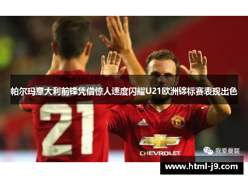 帕尔玛意大利前锋凭借惊人速度闪耀U21欧洲锦标赛表现出色 帕尔玛意大利前锋凭借惊人速度闪耀U21欧洲锦标赛表现出色