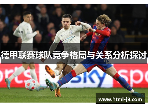德甲联赛球队竞争格局与关系分析探讨 德甲联赛球队竞争格局与关系分析探讨