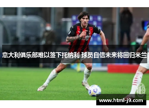 意大利俱乐部难以签下托纳利 球员自信未来将回归米兰