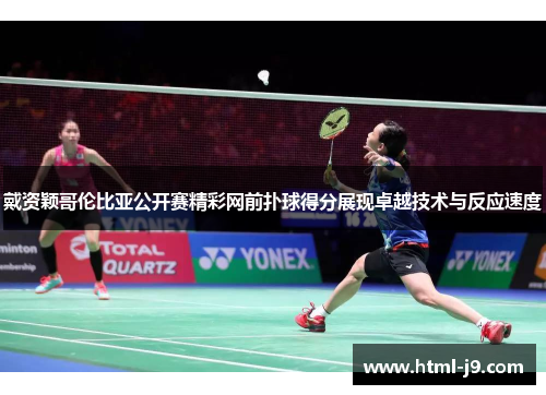 戴资颖哥伦比亚公开赛精彩网前扑球得分展现卓越技术与反应速度 戴资颖哥伦比亚公开赛精彩网前扑球得分展现卓越技术与反应速度
