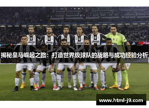 揭秘皇马崛起之路:打造世界级球队的战略与成功经验分析 揭秘皇马崛起之路:打造世界级球队的战略与成功经验分析