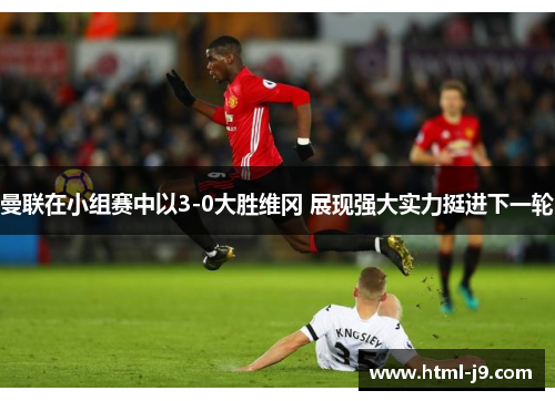 曼联在小组赛中以3-0大胜维冈 展现强大实力挺进下一轮 曼联在小组赛中以3-0大胜维冈 展现强大实力挺进下一轮