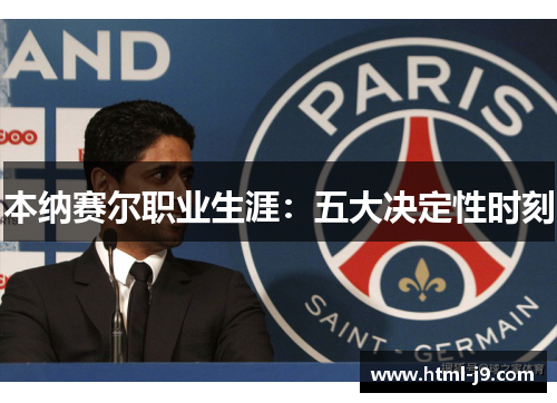 本纳赛尔职业生涯:五大决定性时刻 本纳赛尔职业生涯:五大决定性时刻