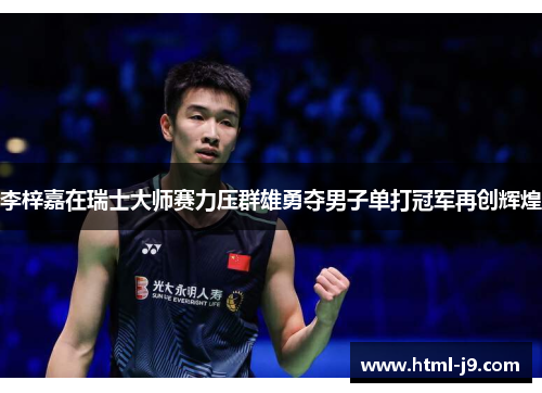李梓嘉在瑞士大师赛力压群雄勇夺男子单打冠军再创辉煌 李梓嘉在瑞士大师赛力压群雄勇夺男子单打冠军再创辉煌