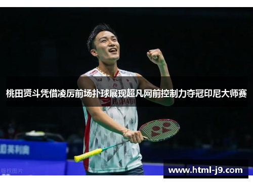桃田贤斗凭借凌厉前场扑球展现超凡网前控制力夺冠印尼大师赛