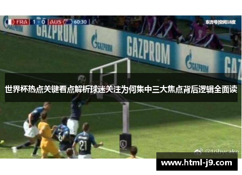 世界杯热点关键看点解析球迷关注为何集中三大焦点背后逻辑全面读