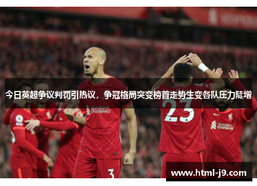 今日英超争议判罚引热议,争冠格局突变榜首走势生变各队压力陡增 今日英超争议判罚引热议,争冠格局突变榜首走势生变各队压力陡增