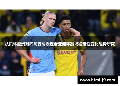 从贝林厄姆对阵阿森纳表现看亚洲杯赛场稳定性变化趋势研究 从贝林厄姆对阵阿森纳表现看亚洲杯赛场稳定性变化趋势研究