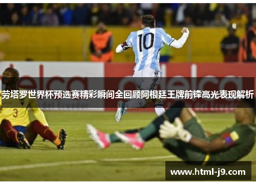 劳塔罗世界杯预选赛精彩瞬间全回顾阿根廷王牌前锋高光表现解析
