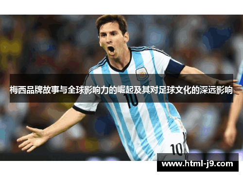 梅西品牌故事与全球影响力的崛起及其对足球文化的深远影响