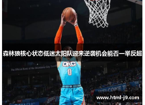 森林狼核心状态低迷太阳队迎来逆袭机会能否一举反超