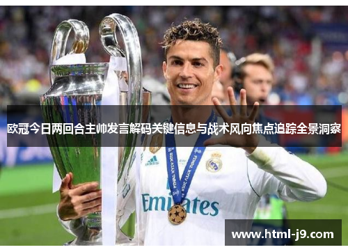 欧冠今日两回合主帅发言解码关键信息与战术风向焦点追踪全景洞察
