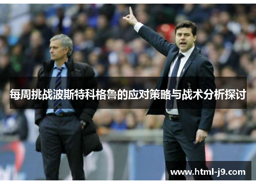 每周挑战波斯特科格鲁的应对策略与战术分析探讨