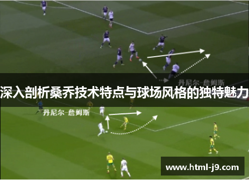 深入剖析桑乔技术特点与球场风格的独特魅力 深入剖析桑乔技术特点与球场风格的独特魅力