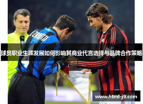 球员职业生涯发展如何影响其商业代言选择与品牌合作策略