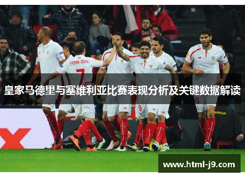 皇家马德里与塞维利亚比赛表现分析及关键数据解读 皇家马德里与塞维利亚比赛表现分析及关键数据解读
