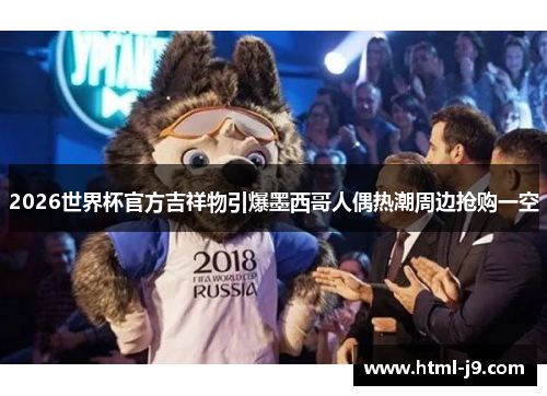 2026世界杯官方吉祥物引爆墨西哥人偶热潮周边抢购一空