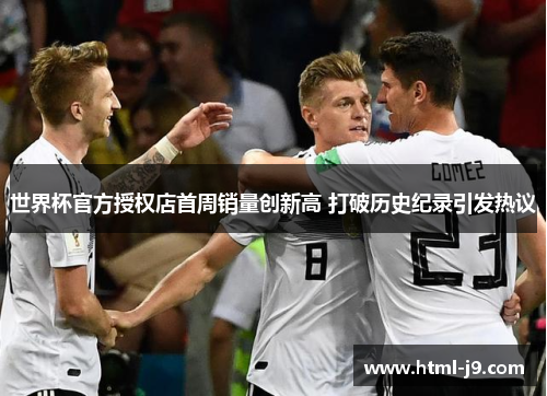 世界杯官方授权店首周销量创新高 打破历史纪录引发热议