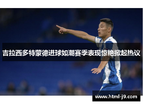 吉拉西多特蒙德进球如潮赛季表现惊艳掀起热议
