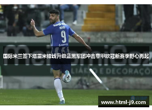 国际米兰签下塔雷米锋线升级蓝黑军团冲击意甲欧冠新赛季野心再起