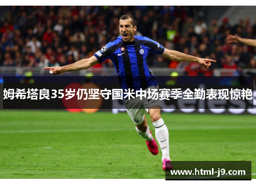 姆希塔良35岁仍坚守国米中场赛季全勤表现惊艳