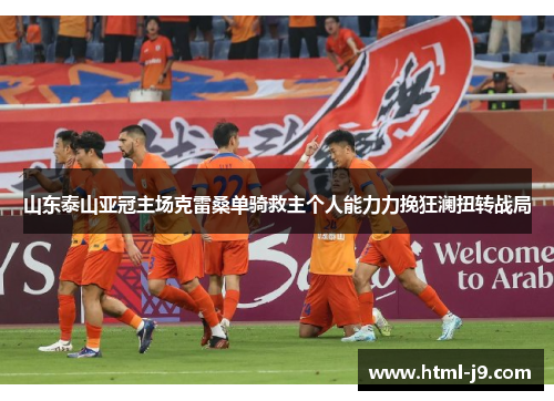 山东泰山亚冠主场克雷桑单骑救主个人能力力挽狂澜扭转战局 山东泰山亚冠主场克雷桑单骑救主个人能力力挽狂澜扭转战局