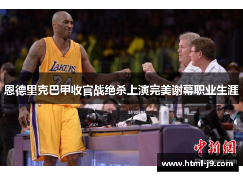 恩德里克巴甲收官战绝杀上演完美谢幕职业生涯