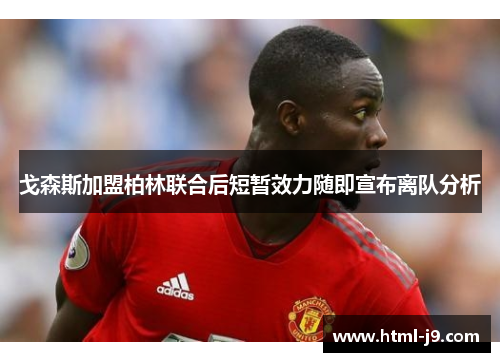 戈森斯加盟柏林联合后短暂效力随即宣布离队分析