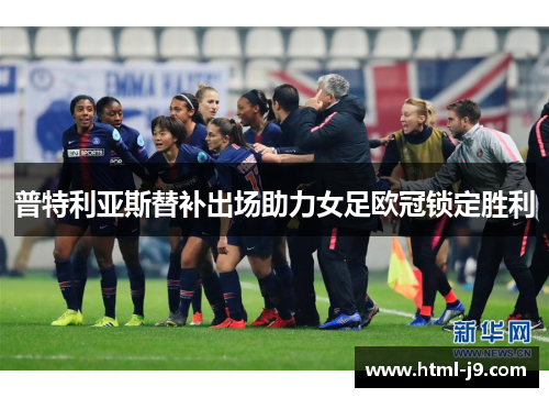 普特利亚斯替补出场助力女足欧冠锁定胜利