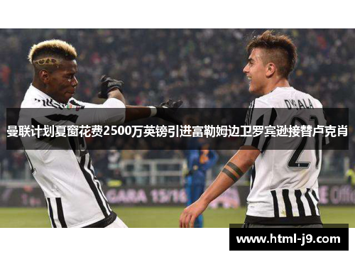 曼联计划夏窗花费2500万英镑引进富勒姆边卫罗宾逊接替卢克肖