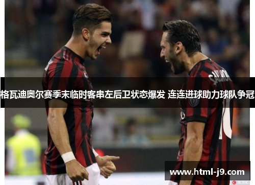 格瓦迪奥尔赛季末临时客串左后卫状态爆发 连连进球助力球队争冠