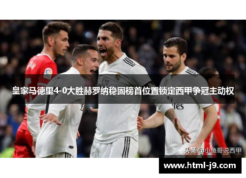 皇家马德里4-0大胜赫罗纳稳固榜首位置锁定西甲争冠主动权