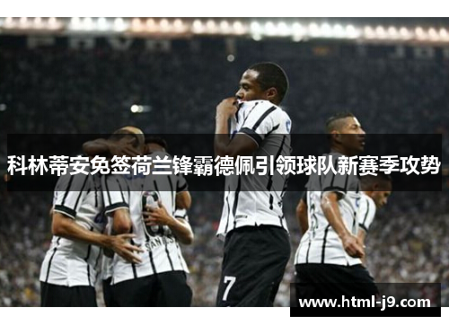 科林蒂安免签荷兰锋霸德佩引领球队新赛季攻势 科林蒂安免签荷兰锋霸德佩引领球队新赛季攻势