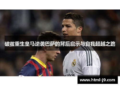 破茧重生皇马逆袭巴萨的背后启示与自我超越之路 破茧重生皇马逆袭巴萨的背后启示与自我超越之路