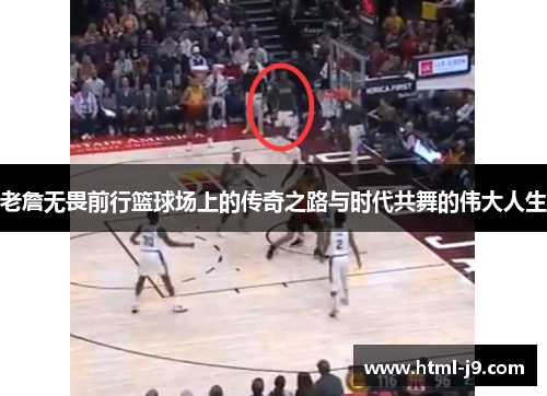 老詹无畏前行篮球场上的传奇之路与时代共舞的伟大人生