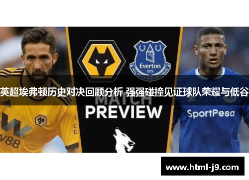 英超埃弗顿历史对决回顾分析 强强碰撞见证球队荣耀与低谷