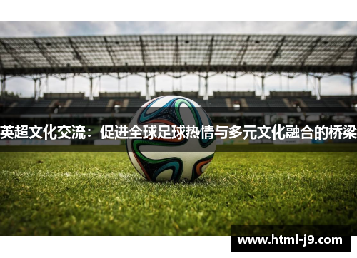 英超文化交流：促进全球足球热情与多元文化融合的桥梁