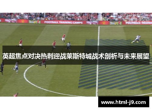 英超焦点对决热刺迎战莱斯特城战术剖析与未来展望