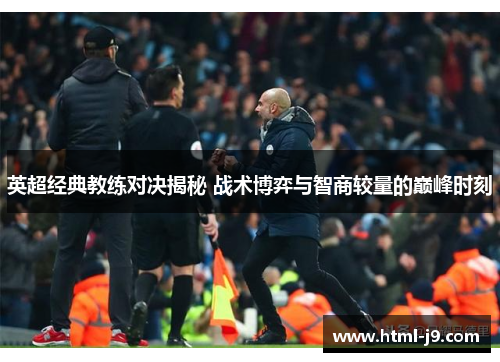 英超经典教练对决揭秘 战术博弈与智商较量的巅峰时刻