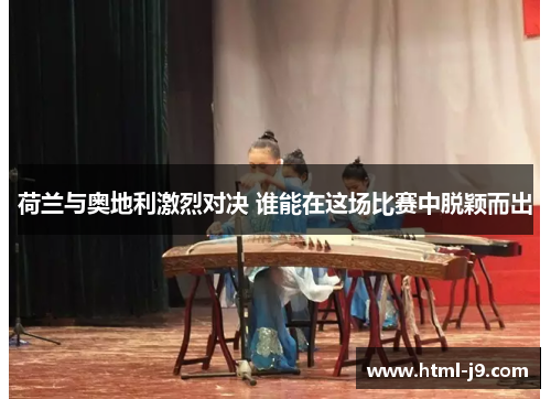 荷兰与奥地利激烈对决 谁能在这场比赛中脱颖而出