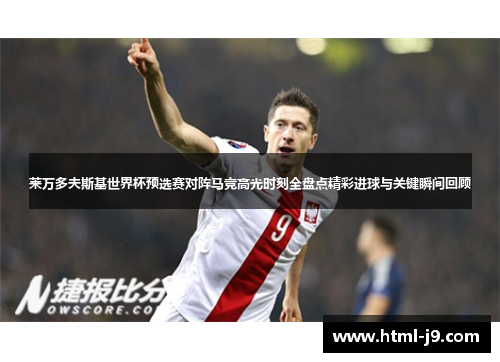 莱万多夫斯基世界杯预选赛对阵马竞高光时刻全盘点精彩进球与关键瞬间回顾