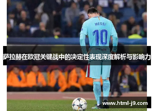 萨拉赫在欧冠关键战中的决定性表现深度解析与影响力