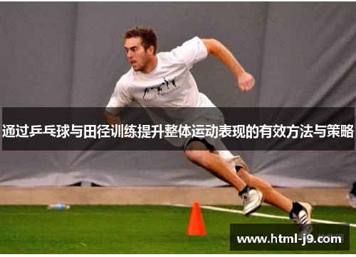通过乒乓球与田径训练提升整体运动表现的有效方法与策略