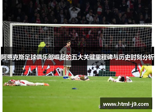阿贾克斯足球俱乐部崛起的五大关键里程碑与历史时刻分析 阿贾克斯足球俱乐部崛起的五大关键里程碑与历史时刻分析