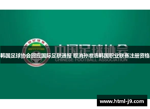 韩国足球协会回应国际足联通报 取消孙准浩韩国职业联赛注册资格 韩国足球协会回应国际足联通报 取消孙准浩韩国职业联赛注册资格