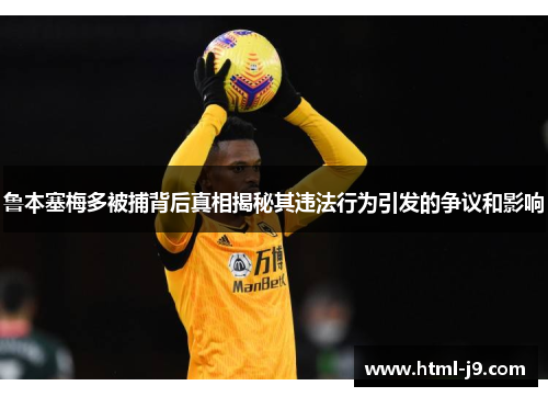 鲁本塞梅多被捕背后真相揭秘其违法行为引发的争议和影响 鲁本塞梅多被捕背后真相揭秘其违法行为引发的争议和影响